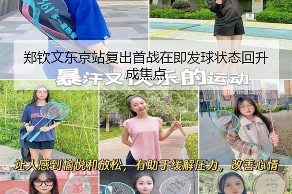 郑钦文东京站复出首战在即发球状态回升成焦点